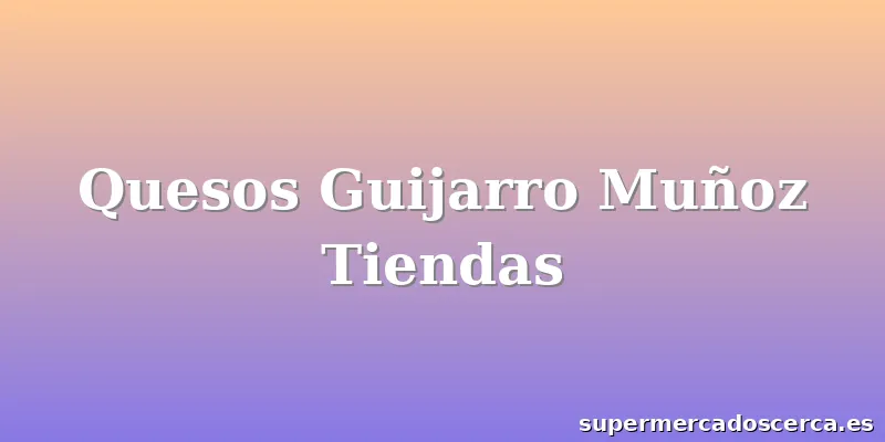 Quesos Guijarro Muñoz Tiendas