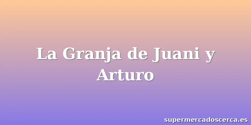 La Granja de Juani y Arturo