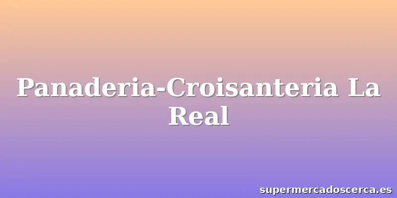 Panaderia-Croisanteria La Real