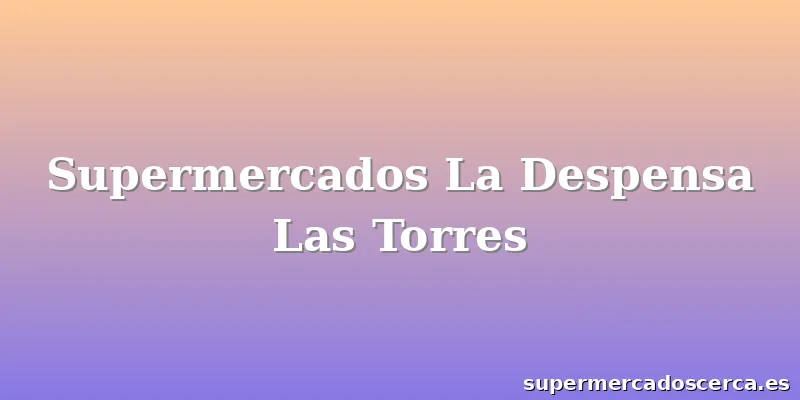 Supermercados La Despensa Las Torres
