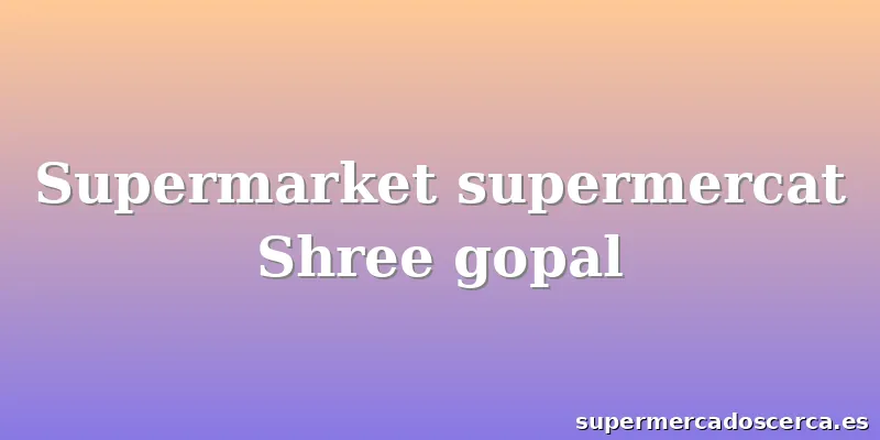 Supermarket supermercat Shree gopal