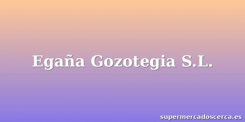 Egaña Gozotegia S.L.