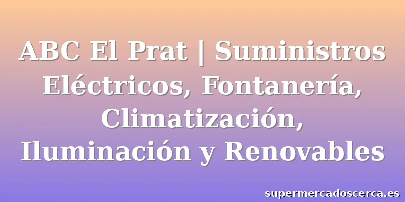 ABC El Prat | Suministros Eléctricos, Fontanería, Climatización, Iluminación y Renovables