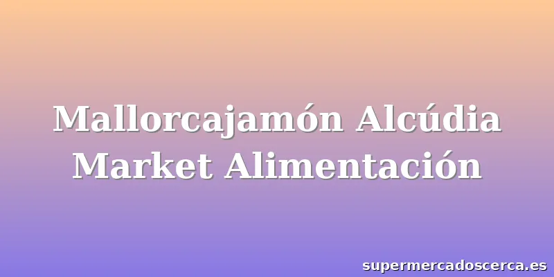 Mallorcajamón Alcúdia Market Alimentación