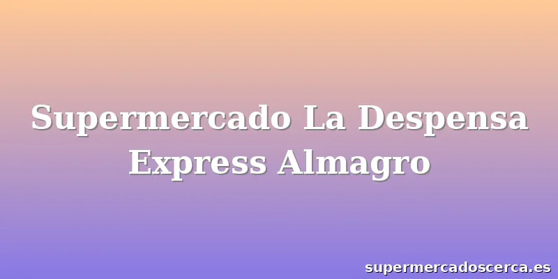 Supermercado La Despensa Express Almagro