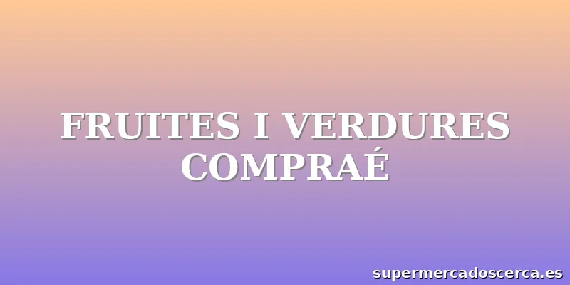 FRUITES I VERDURES COMPRAÉ