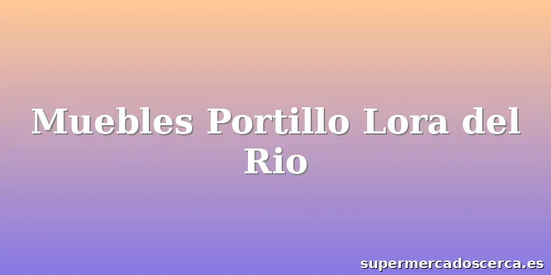 Muebles Portillo Lora del Rio