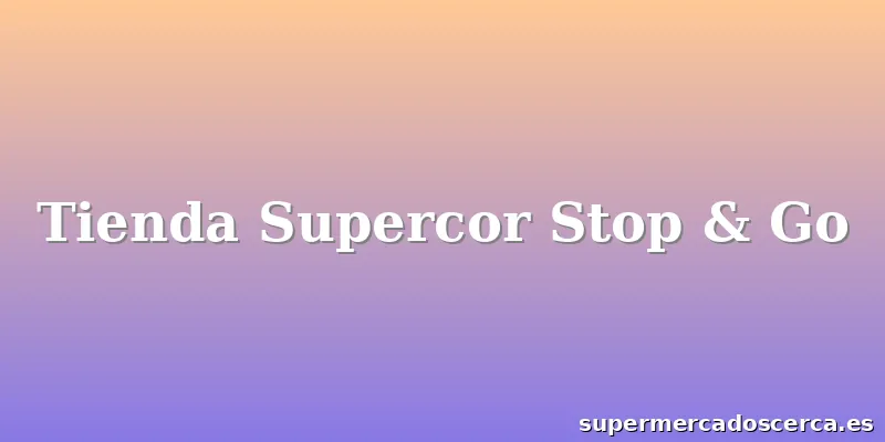 Tienda Supercor Stop & Go