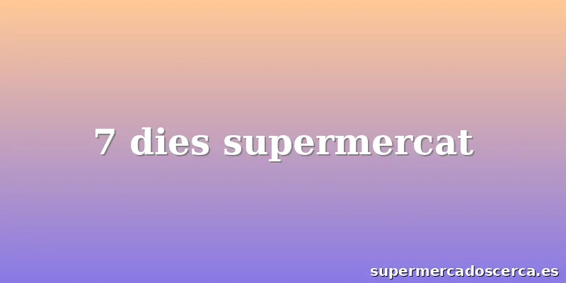 7 dies supermercat