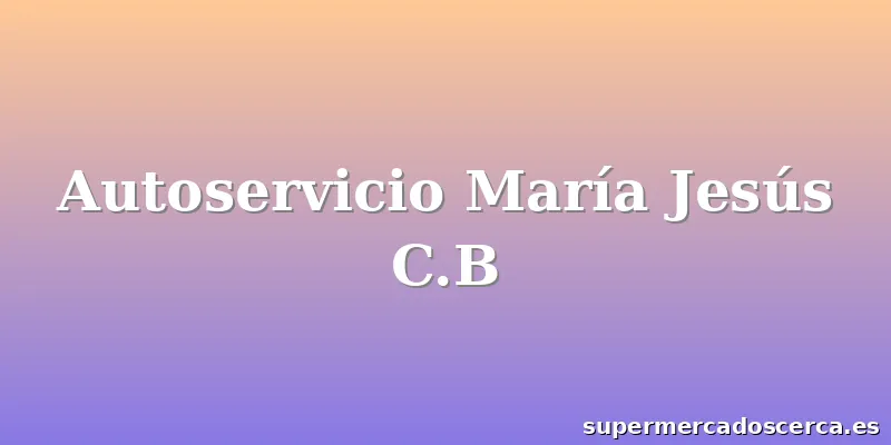 Autoservicio María Jesús C.B