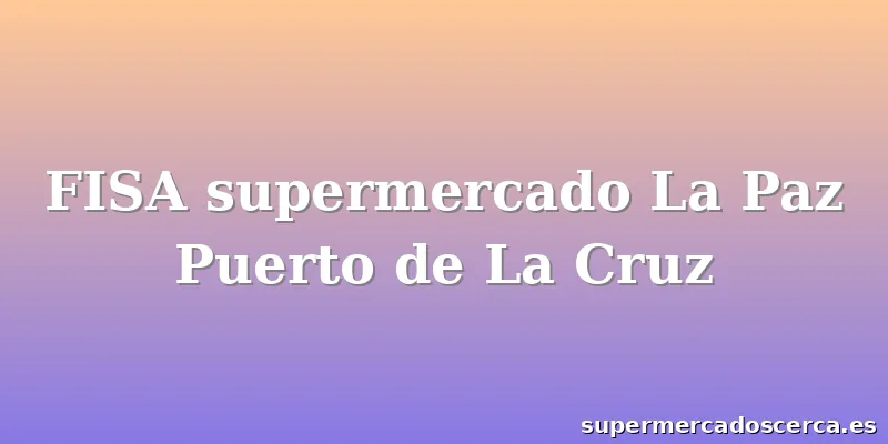 FISA supermercado La Paz Puerto de La Cruz