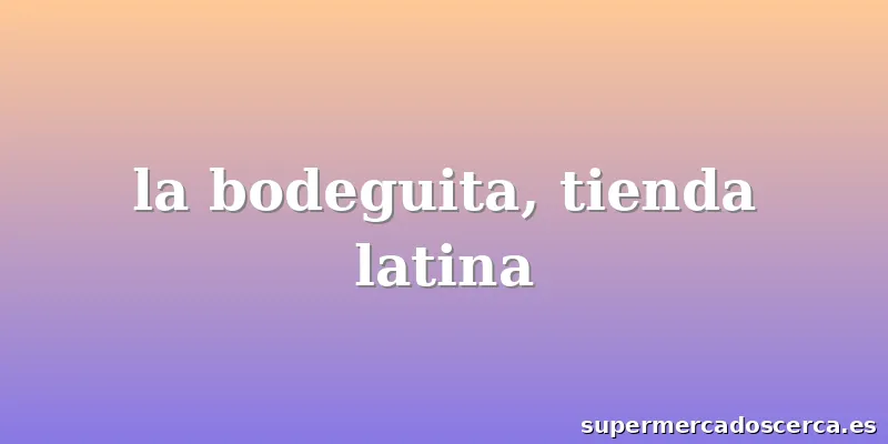 la bodeguita, tienda latina