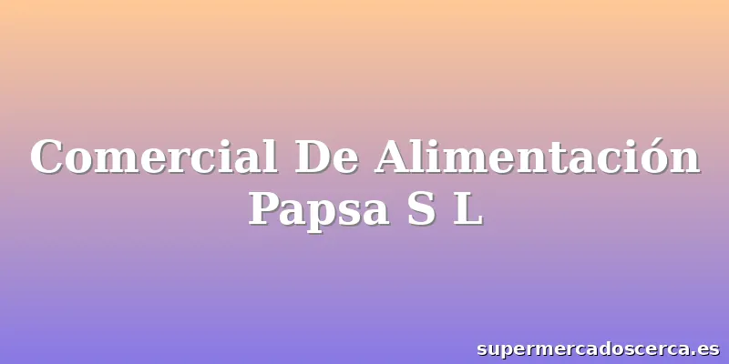 Comercial De Alimentación Papsa S L