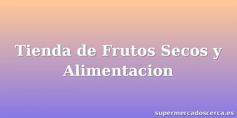 Tienda de Frutos Secos y Alimentacion