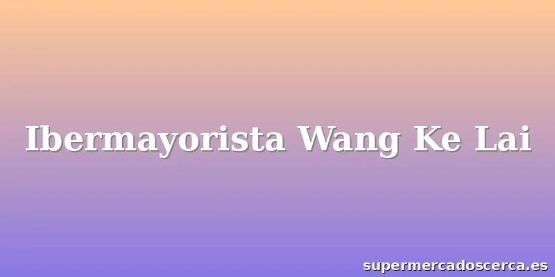 Ibermayorista Wang Ke Lai
