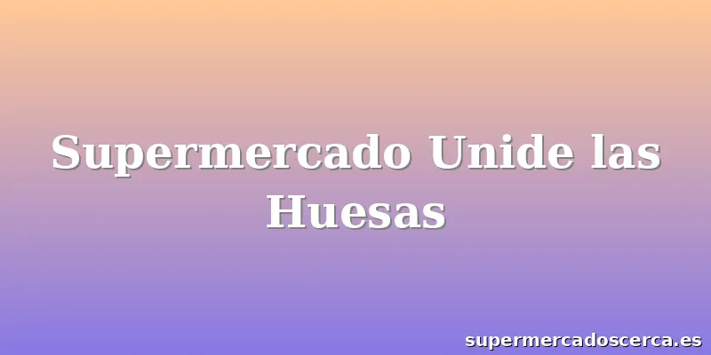 Supermercado Unide las Huesas