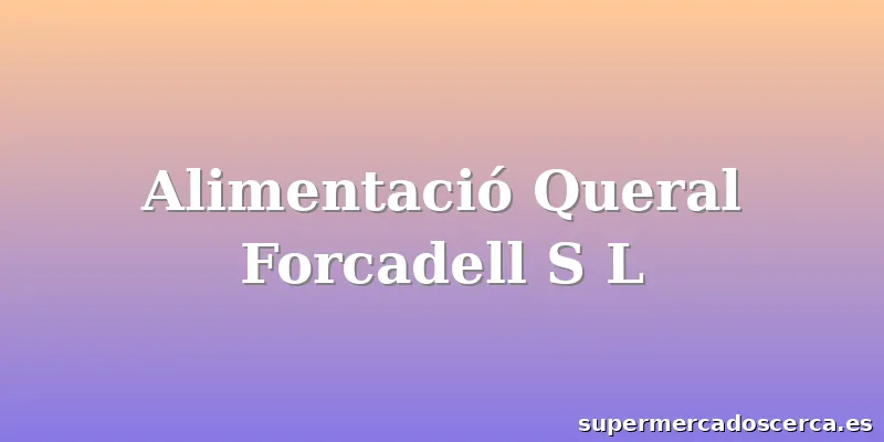 Alimentació Queral Forcadell S L