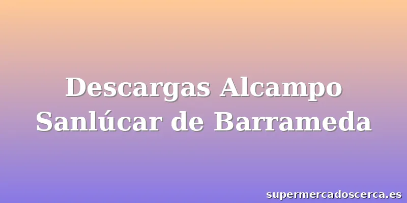 Descargas Alcampo Sanlúcar de Barrameda