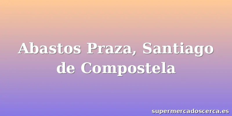 Abastos Praza, Santiago de Compostela