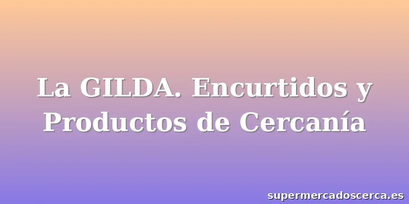 La GILDA. Encurtidos y Productos de Cercanía