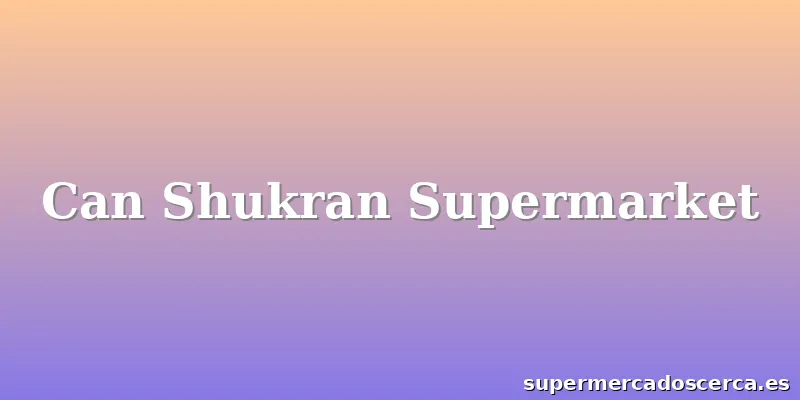 Can Shukran Supermarket